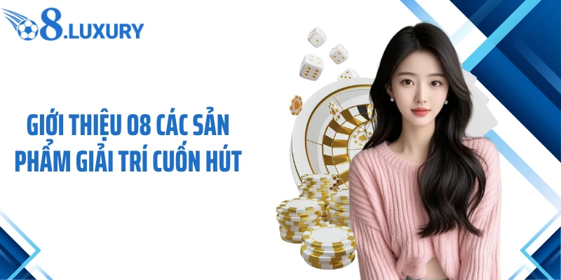 Giới Thiệu O8 3 Giới thiệu O8 các sản phẩm giải trí cuốn hút